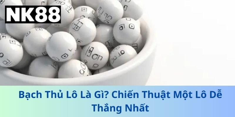 Bạch Thủ Lô Là Gì? Chiến Thuật Một Lô Dễ Thắng Nhất