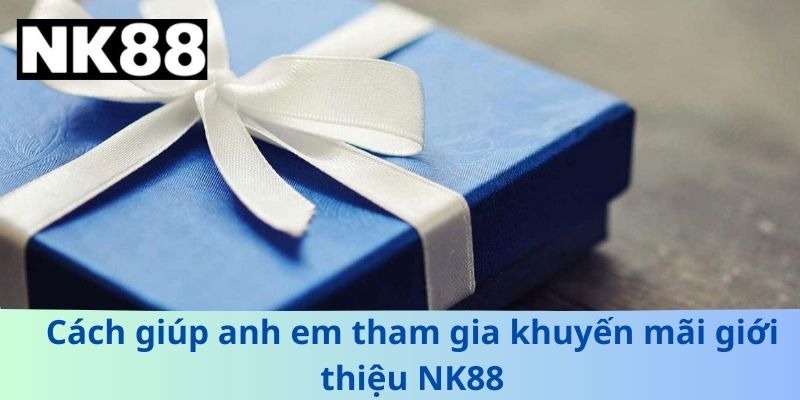 Cách giúp anh em tham gia khuyến mãi giới thiệu NK88