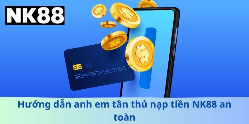 Hướng dẫn anh em tân thủ nạp tiền NK88 an toàn
