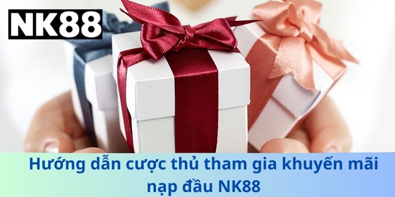 Hướng dẫn cược thủ tham gia khuyến mãi nạp đầu NK88