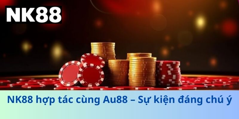 NK88 hợp tác cùng Au88 – Sự kiện đáng chú ý
